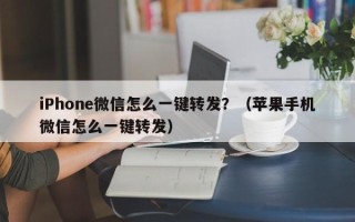 iPhone微信怎么一键转发？（苹果手机微信怎么一键转发）