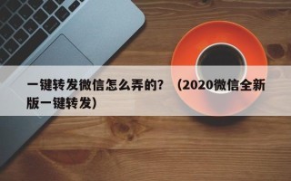 一键转发微信怎么弄的？（2020微信全新版一键转发）