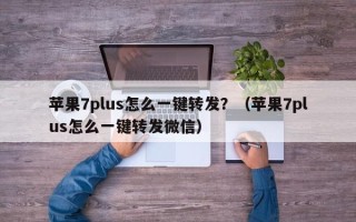 苹果7plus怎么一键转发？（苹果7plus怎么一键转发微信）