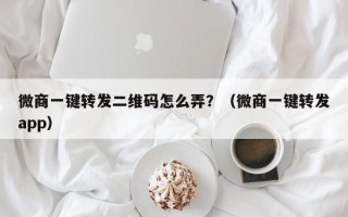 微商一键转发二维码怎么弄？（微商一键转发app）