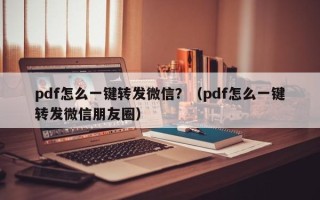 pdf怎么一键转发微信？（pdf怎么一键转发微信朋友圈）