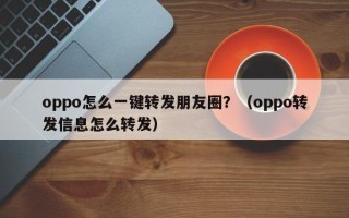 oppo怎么一键转发朋友圈？（oppo转发信息怎么转发）