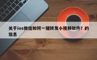 关于ios微信如何一键转发小视频软件？的信息