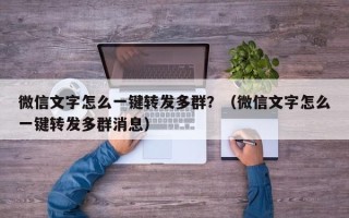 微信文字怎么一键转发多群？（微信文字怎么一键转发多群消息）