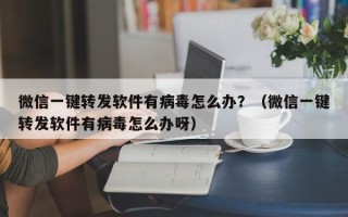 微信一键转发软件有病毒怎么办？（微信一键转发软件有病毒怎么办呀）