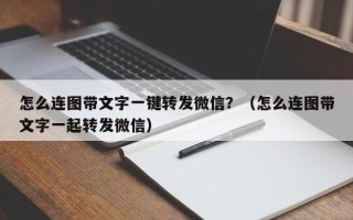 怎么连图带文字一键转发微信？（怎么连图带文字一起转发微信）