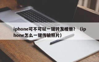 iphone可不可以一键转发相册？（iphone怎么一键传输照片）