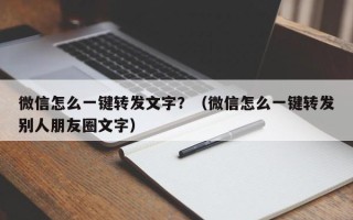 微信怎么一键转发文字？（微信怎么一键转发别人朋友圈文字）