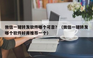 微信一键转发软件哪个可靠？（微信一键转发哪个软件好用推荐一个）