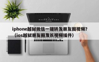 iphone越狱微信一键转发朋友圈视频？（ios越狱朋友圈发长视频插件）