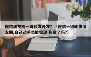 微信朋友圈一键转发开发？（微信一键转发朋友圈,自己动手也能实现 你会了吗?）