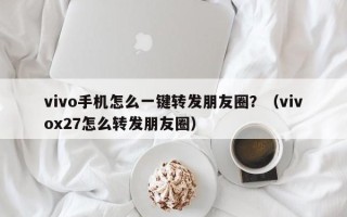 vivo手机怎么一键转发朋友圈？（vivox27怎么转发朋友圈）