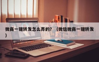 微商一键转发怎么弄的？（微信微商一键转发）