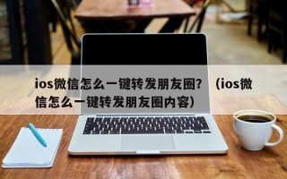 ios微信怎么一键转发朋友圈？（ios微信怎么一键转发朋友圈内容）