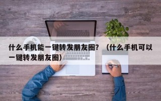 什么手机能一键转发朋友圈？（什么手机可以一键转发朋友圈）