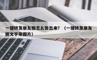 一键转发朋友圈怎么做出来？（一键转发朋友圈文字带图片）