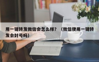 用一键转发微信会怎么样？（微信使用一键转发会封号吗）