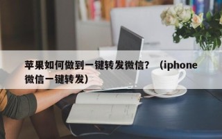 苹果如何做到一键转发微信？（iphone微信一键转发）