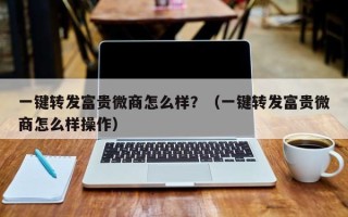 一键转发富贵微商怎么样？（一键转发富贵微商怎么样操作）