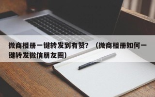 微商相册一键转发到有赞？（微商相册如何一键转发微信朋友圈）