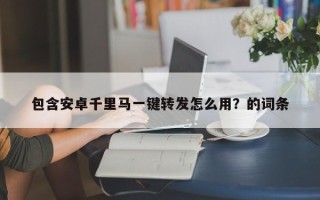 包含安卓千里马一键转发怎么用？的词条