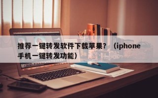 推荐一键转发软件下载苹果？（iphone手机一键转发功能）