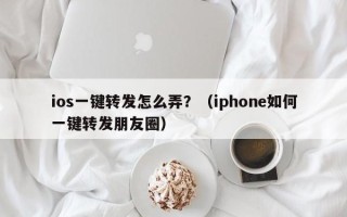 ios一键转发怎么弄？（iphone如何一键转发朋友圈）