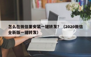 怎么在微信里安装一键转发？（2020微信全新版一键转发）