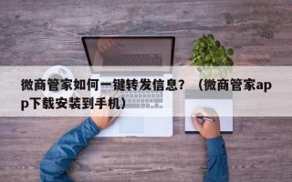 微商管家如何一键转发信息？（微商管家app下载安装到手机）