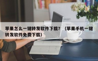 苹果怎么一键转发软件下载？（苹果手机一键转发软件免费下载）