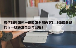 微信群聊如何一键转发全部内容？（微信群聊如何一键转发全部内容呢）