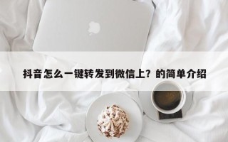 抖音怎么一键转发到微信上？的简单介绍