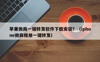 苹果微商一键转发软件下载安装？（iphone微商相册一键转发）