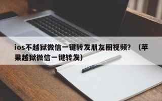 ios不越狱微信一键转发朋友圈视频？（苹果越狱微信一键转发）