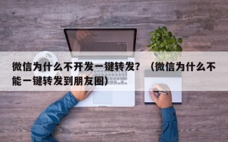 微信为什么不开发一键转发？（微信为什么不能一键转发到朋友圈）