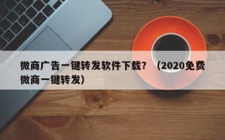 微商广告一键转发软件下载？（2020免费微商一键转发）