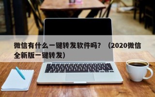 微信有什么一键转发软件吗？（2020微信全新版一键转发）