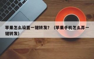 苹果怎么设置一键转发？（苹果手机怎么弄一键转发）