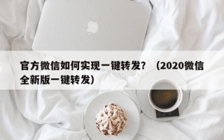 官方微信如何实现一键转发？（2020微信全新版一键转发）