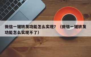 微信一键转发功能怎么实现？（微信一键转发功能怎么实现不了）