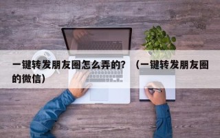 一键转发朋友圈怎么弄的？（一键转发朋友圈的微信）