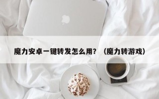 魔力安卓一键转发怎么用？（魔力转游戏）