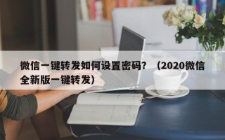 微信一键转发如何设置密码？（2020微信全新版一键转发）