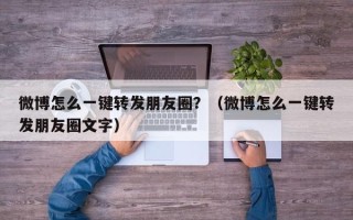 微博怎么一键转发朋友圈？（微博怎么一键转发朋友圈文字）