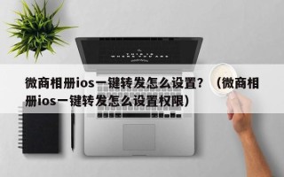 微商相册ios一键转发怎么设置？（微商相册ios一键转发怎么设置权限）