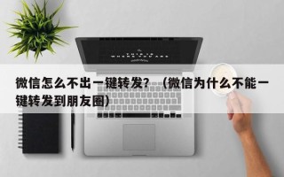 微信怎么不出一键转发？（微信为什么不能一键转发到朋友圈）