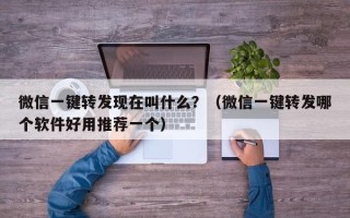 微信一键转发现在叫什么？（微信一键转发哪个软件好用推荐一个）