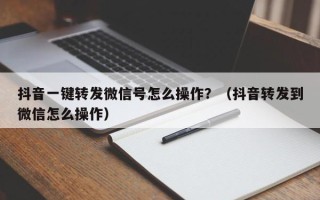 抖音一键转发微信号怎么操作？（抖音转发到微信怎么操作）