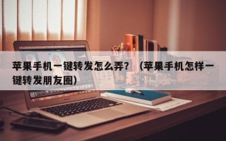 苹果手机一键转发怎么弄？（苹果手机怎样一键转发朋友圈）