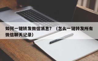 如何一键转发微信消息？（怎么一键转发所有微信聊天记录）